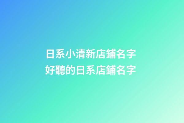 日系小清新店鋪名字 好聽的日系店鋪名字-第1張-店鋪起名-玄機派